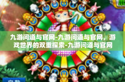 九游问道与官网-九游问道与官网，游戏世界的双重探索-九游问道与官网