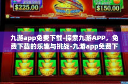 九游app免费下载-探索九游APP，免费下载的乐趣与挑战-九游app免费下载