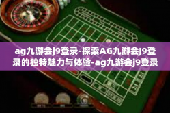 ag九游会j9登录-探索AG九游会J9登录的独特魅力与体验-ag九游会j9登录