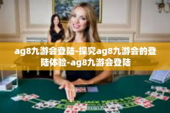 ag8九游会登陆-探究ag8九游会的登陆体验-ag8九游会登陆
