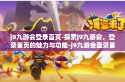 j9九游会登录首页-探索j9九游会，登录首页的魅力与功能-j9九游会登录首页