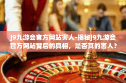 j9九游会官方网站害人-揭秘j9九游会官方网站背后的真相，是否真的害人？j9九游会官方网站害人