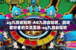 ag九游会贴吧-AG九游会贴吧，游戏爱好者的交流圣地-ag九游会贴吧
