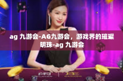 ag 九游会-AG九游会，游戏界的璀璨明珠-ag 九游会