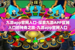 九游app官网入口-探索九游APP官网入口的神奇之旅-九游app官网入口
