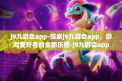 j9九游会app-探索j9九游会app，游戏爱好者的全新乐园-j9九游会app