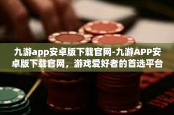 九游app安卓版下载官网-九游APP安卓版下载官网，游戏爱好者的首选平台-九游app安卓版下载官网