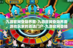九游官网登陆界面-九游官网登陆界面，游戏玩家的首选门户-九游官网登陆界面
