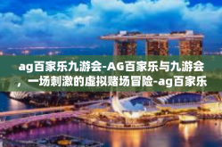 ag百家乐九游会-AG百家乐与九游会，一场刺激的虚拟赌场冒险-ag百家乐九游会