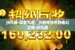 j9九游-探索九游，J9游戏世界的奇幻之旅-j9九游