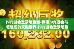 j9九游会登录笔趣阁-探索j9九游会与笔趣阁的交融世界-j9九游会登录笔趣阁