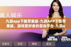 九游app下载苹果版-九游APP下载苹果版，游戏爱好者的首选平台-九游app下载苹果版
