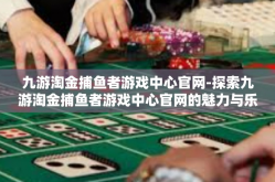 九游淘金捕鱼者游戏中心官网-探索九游淘金捕鱼者游戏中心官网的魅力与乐趣-九游淘金捕鱼者游戏中心官网