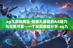 ag九游会网址-探索九游会的AG魅力与无限可能—一个深度体验分享-ag九游会网址
