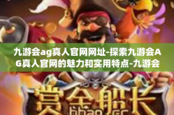 九游会ag真人官网网址-探索九游会AG真人官网的魅力和实用特点-九游会ag真人官网网址