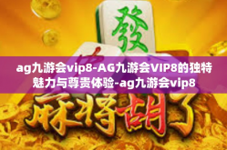 ag九游会vip8-AG九游会VIP8的独特魅力与尊贵体验-ag九游会vip8