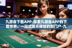 九游会下载APP-探索九游会APP的下载世界，一站式娱乐体验的新门户-九游会下载APP