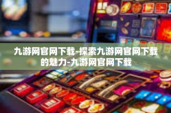 九游网官网下载-探索九游网官网下载的魅力-九游网官网下载