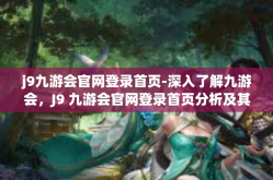 j9九游会官网登录首页-深入了解九游会，J9 九游会官网登录首页分析及其提供的多方位服务-j9九游会官网登录首页