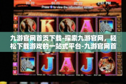 九游官网首页下载-探索九游官网，轻松下载游戏的一站式平台-九游官网首页下载