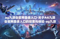ag九游会官网登录入口-关于AG九游会官网登录入口的探索与体验-ag九游会官网登录入口