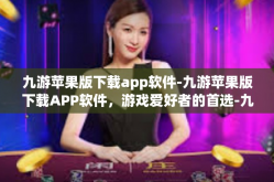 九游苹果版下载app软件-九游苹果版下载APP软件，游戏爱好者的首选-九游苹果版下载app软件