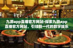 九游app直播官方网站-探索九游app直播官方网站，引领新一代的数字娱乐导航站-九游app直播官方网站