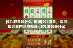 j9九游会是什么-揭秘j9九游会，深度探究其内涵与特质-j9九游会是什么