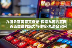 九游会官网首页登录-探索九游会官网，首页登录的魅力与体验-九游会官网首页登录
