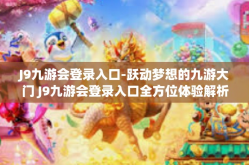 J9九游会登录入口-跃动梦想的九游大门 J9九游会登录入口全方位体验解析-J9九游会登录入口