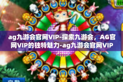 ag九游会官网VIP-探索九游会，AG官网VIP的独特魅力-ag九游会官网VIP
