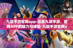 九阴手游官网app-探索九阴手游，官网APP的魅力与体验-九阴手游官网app