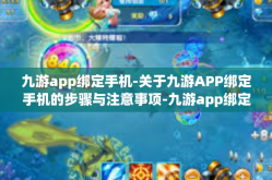 九游app绑定手机-关于九游APP绑定手机的步骤与注意事项-九游app绑定手机