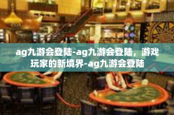 ag九游会登陆-ag九游会登陆，游戏玩家的新境界-ag九游会登陆