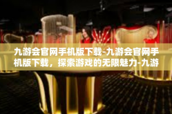 九游会官网手机版下载-九游会官网手机版下载，探索游戏的无限魅力-九游会官网手机版下载