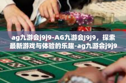 ag九游会j9j9-AG九游会J9J9，探索最新游戏与体验的乐趣-ag九游会j9j9