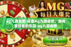 ag九游会吧-探索Ag九游会吧，游戏爱好者的乐园-ag九游会吧