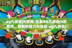 ag九游会j9|官网-探索AG九游会J9的世界，官网的魅力与体验-ag九游会j9|官网