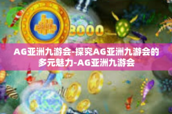 AG亚洲九游会-探究AG亚洲九游会的多元魅力-AG亚洲九游会