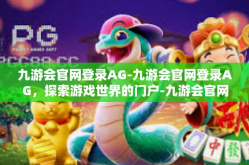 九游会官网登录AG-九游会官网登录AG，探索游戏世界的门户-九游会官网登录AG