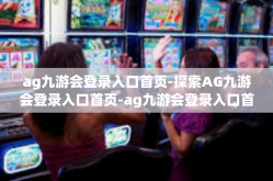 ag九游会登录入口首页-探索AG九游会登录入口首页-ag九游会登录入口首页