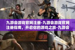 九游会游戏官网注册-九游会游戏官网注册指南，开启你的游戏之旅-九游会游戏官网注册