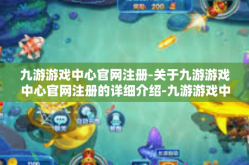 九游游戏中心官网注册-关于九游游戏中心官网注册的详细介绍-九游游戏中心官网注册