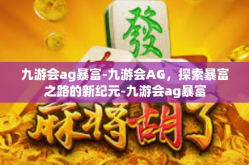 九游会ag暴富-九游会AG，探索暴富之路的新纪元-九游会ag暴富