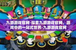 九游游戏官网-探索九游游戏官网，游戏中的一站式世界-九游游戏官网