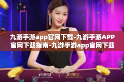 九游手游app官网下载-九游手游APP官网下载指南-九游手游app官网下载