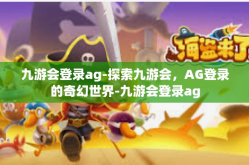九游会登录ag-探索九游会，AG登录的奇幻世界-九游会登录ag