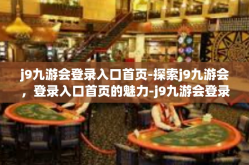 j9九游会登录入口首页-探索j9九游会，登录入口首页的魅力-j9九游会登录入口首页