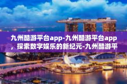 九州酷游平台app-九州酷游平台app，探索数字娱乐的新纪元-九州酷游平台app