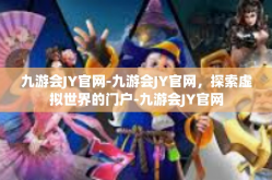九游会JY官网-九游会JY官网，探索虚拟世界的门户-九游会JY官网